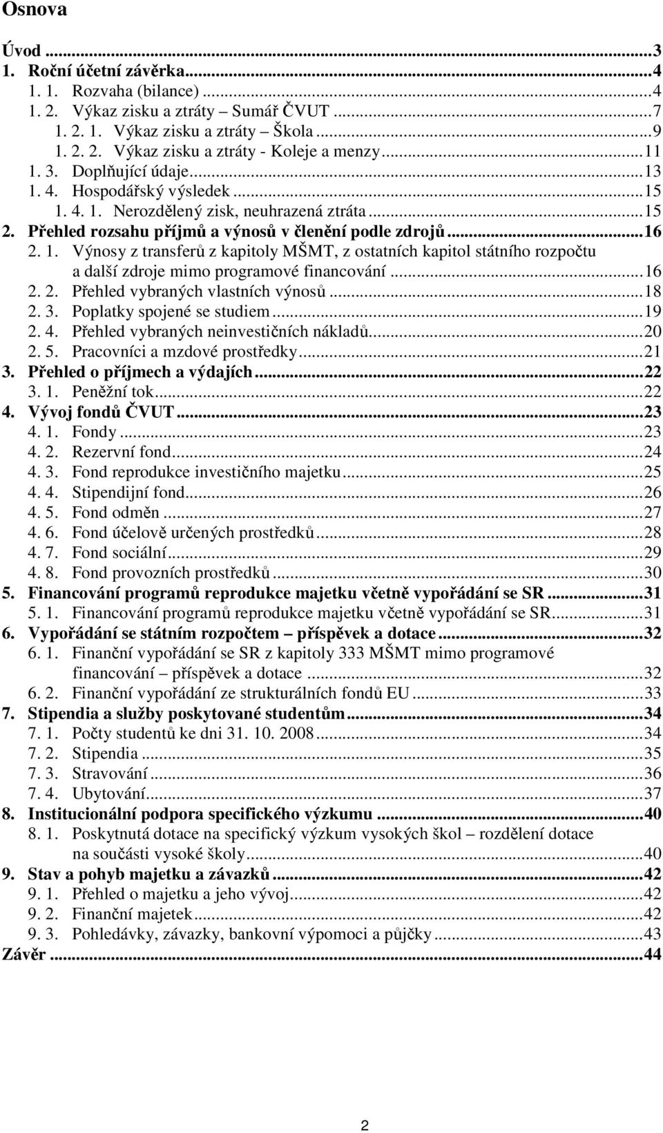 ..16 2. 2. Přehled vybraných vlastních výnosů...18 2. 3. Poplatky spojené se studiem...19 2. 4. Přehled vybraných neinvestičních nákladů...20 2. 5. Pracovníci a mzdové prostředky...21 3.