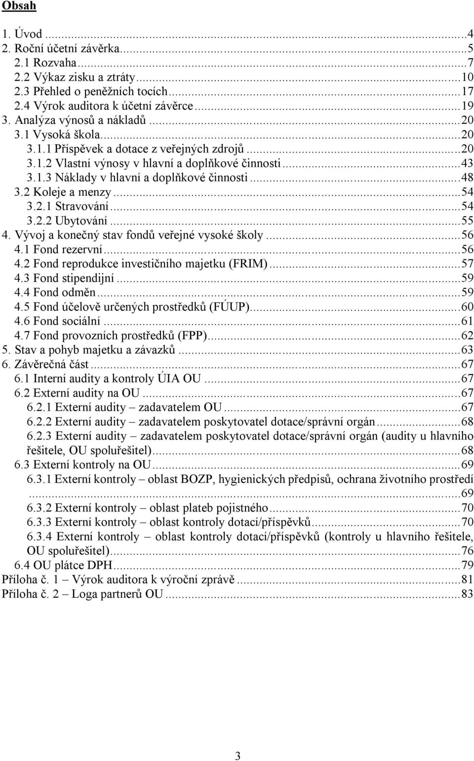 2 Koleje a menzy... 54 3.2.1 Stravování... 54 3.2.2 Ubytování... 55 4. Vývoj a konečný stav fondů veřejné vysoké školy... 56 4.1 Fond rezervní... 56 4.2 Fond reprodukce investičního majetku (FRIM).