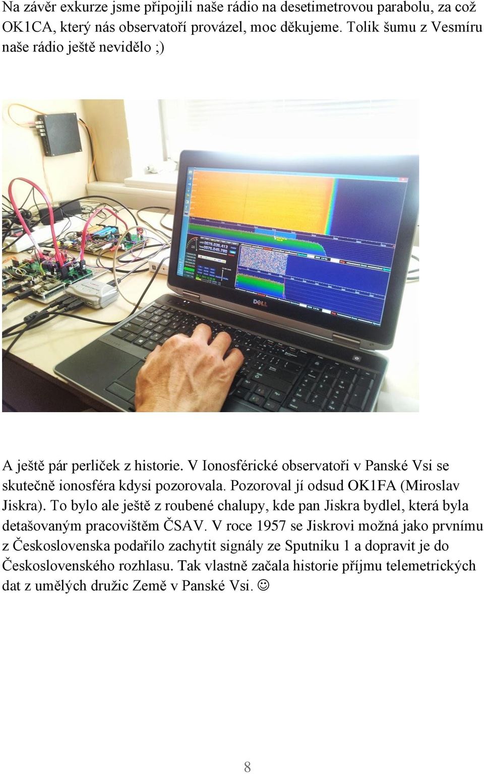 Pozoroval jí odsud OK1FA (Miroslav Jiskra). To bylo ale ještě z roubené chalupy, kde pan Jiskra bydlel, která byla detašovaným pracovištěm ČSAV.