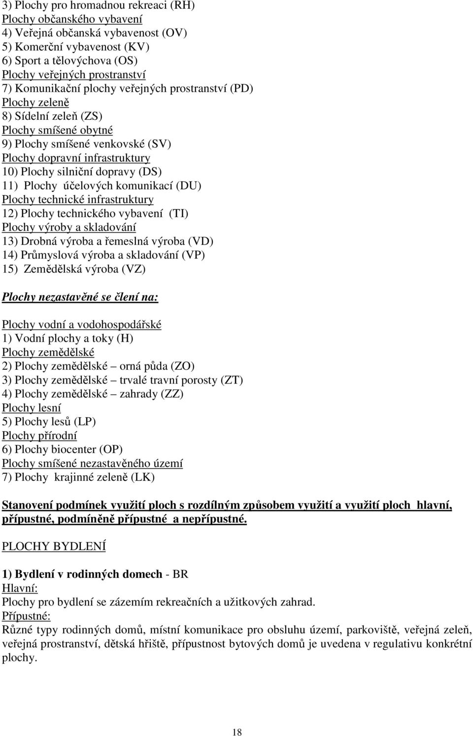 (DS) 11) Plochy účelových komunikací (DU) Plochy technické infrastruktury 12) Plochy technického vybavení (TI) Plochy výroby a skladování 13) Drobná výroba a řemeslná výroba (VD) 14) Průmyslová