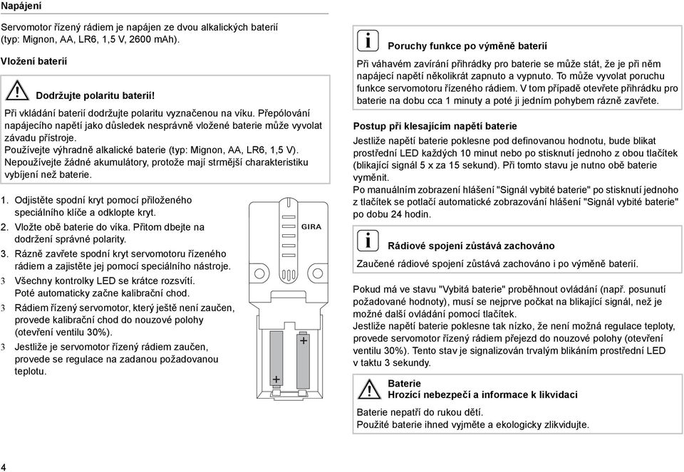 Používejte výhradně alkalcké batere (typ: Mgnon, AA, LR6, 1,5 V). Nepoužívejte žádné akumulátory, protože mají strmější charakterstku vybíjení než batere. 1. Odjstěte spodní kryt pomocí přloženého specálního klíče a odklopte kryt.