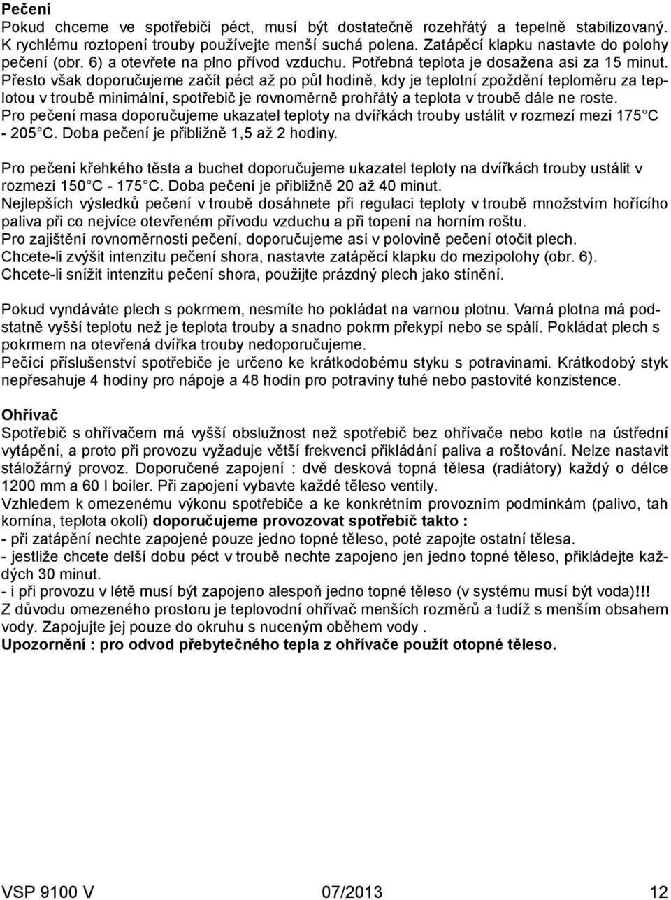 Přesto však doporučujeme začít péct až po půl hodině, kdy je teplotní zpoždění teploměru za teplotou v troubě minimální, spotřebič je rovnoměrně prohřátý a teplota v troubě dále ne roste.