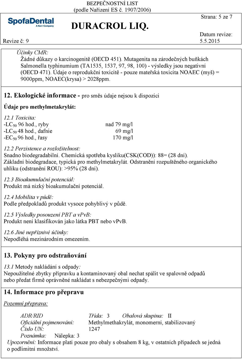 1 Toxicita: -LC 50 96 hod., ryby -LC 50 48 hod., dafnie -EC 50 96 hod., řasy nad 79 mg/l 69 mg/l 170 mg/l 12.2 Perzistence a rozložitelnost: Snadno biodegradabilní.