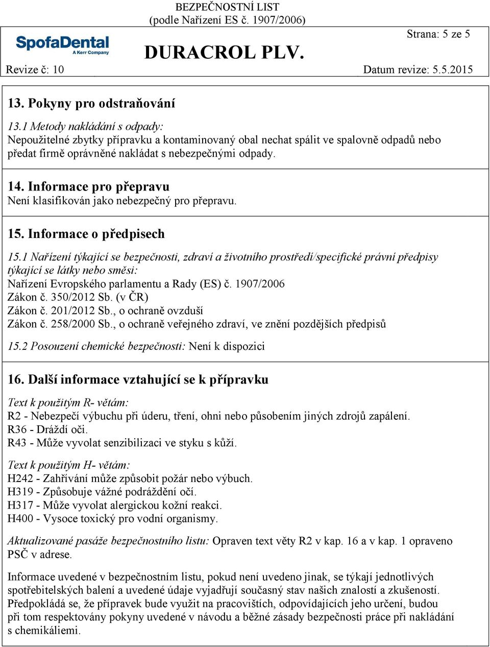 Informace pro přepravu Není klasifikován jako nebezpečný pro přepravu. 15. Informace o předpisech 15.