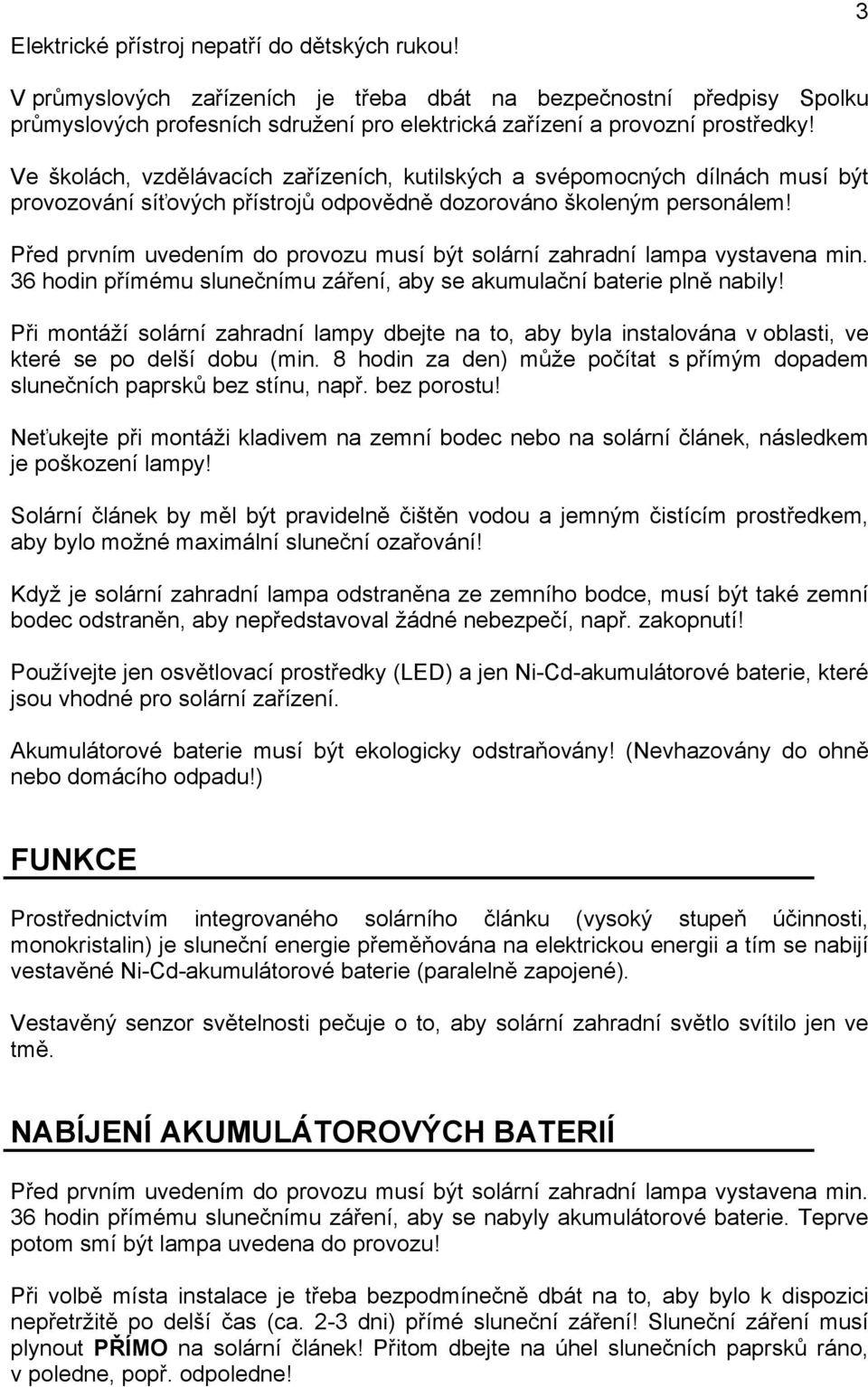 Před prvním uvedením do provozu musí být solární zahradní lampa vystavena min. 36 hodin přímému slunečnímu záření, aby se akumulační baterie plně nabily!