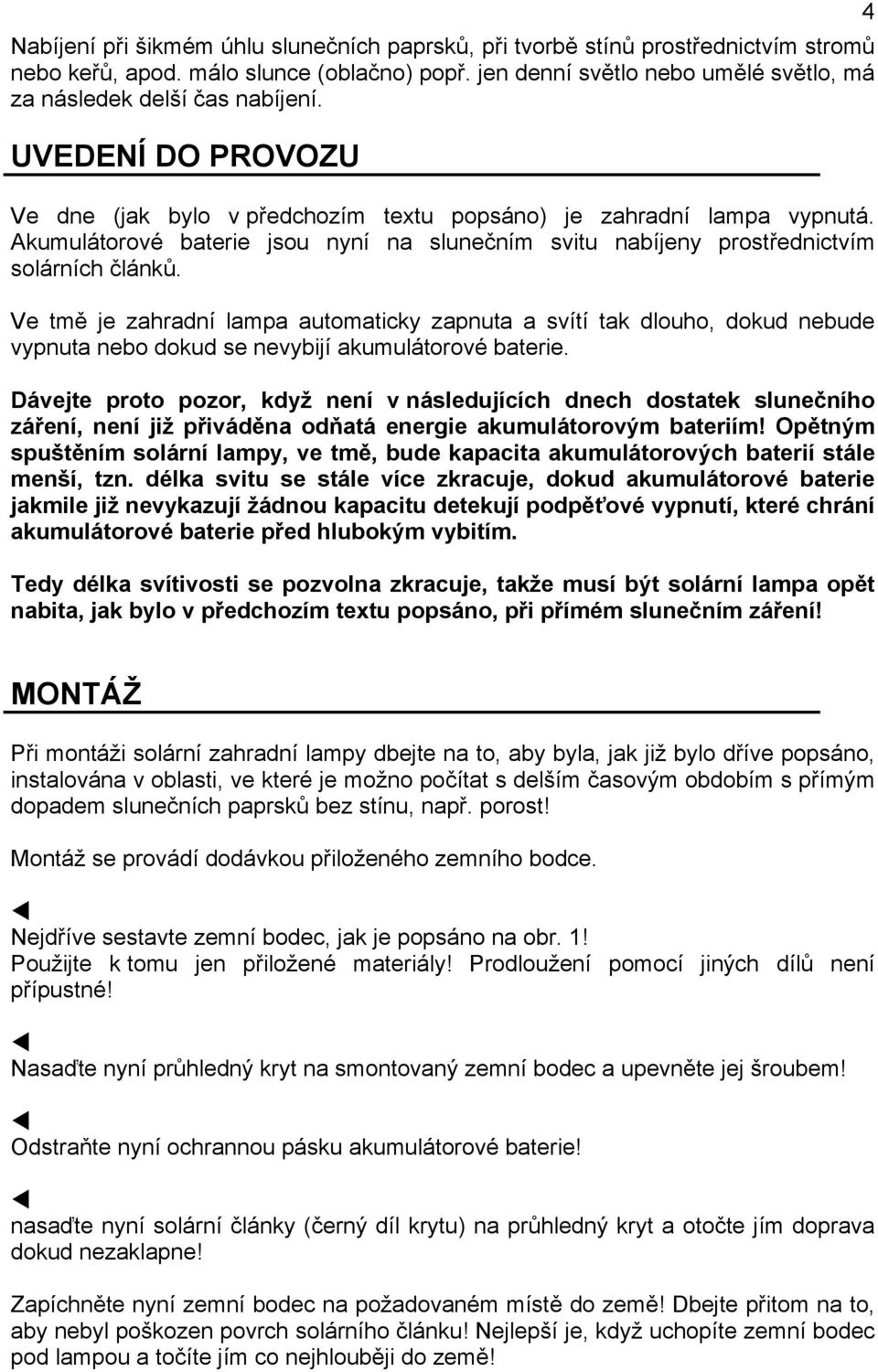 Ve tmě je zahradní lampa automaticky zapnuta a svítí tak dlouho, dokud nebude vypnuta nebo dokud se nevybijí akumulátorové baterie.