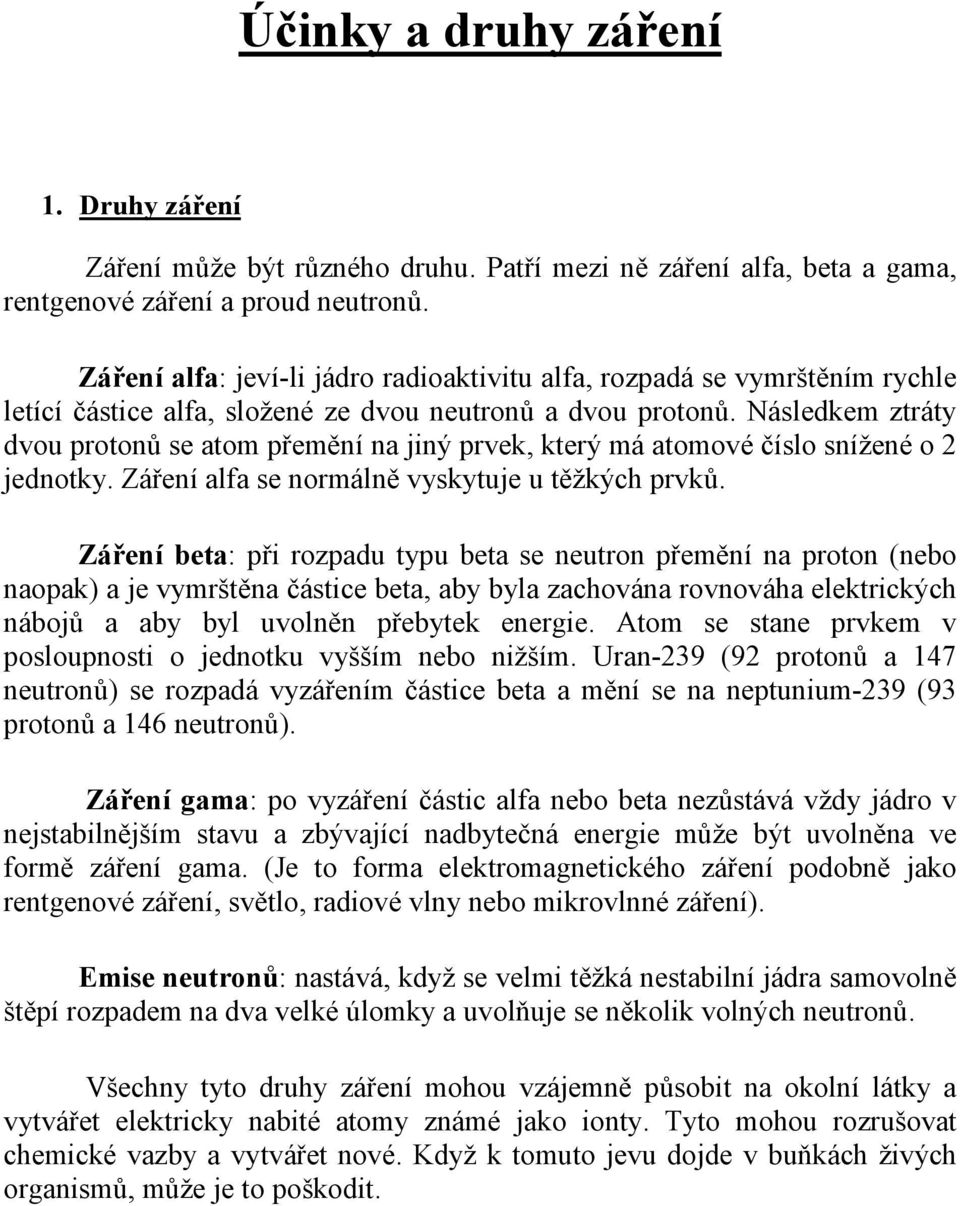 Následkem ztráty dvou protonů se atom přemění na jiný prvek, který má atomové číslo snížené o 2 jednotky. Záření alfa se normálně vyskytuje u těžkých prvků.