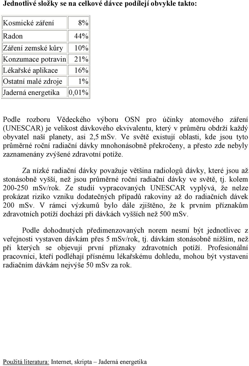 Ve světě existují oblasti, kde jsou tyto průměrné roční radiační dávky mnohonásobně překročeny, a přesto zde nebyly zaznamenány zvýšené zdravotní potíže.