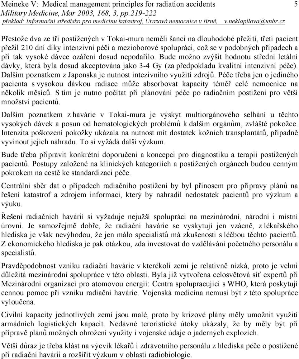 Dalším poznatkem z Japonska je nutnost intezivního využití zdrojů. Péče třeba jen o jediného pacienta s vysokou dávkou radiace může absorbovat kapacity téměř celé nemocnice na několik měsíců.