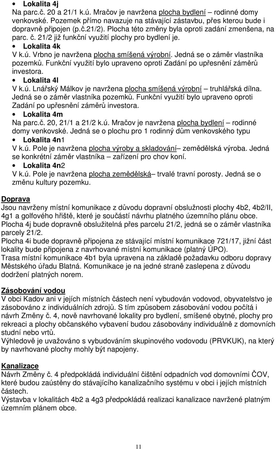 Jedná se o záměr vlastníka pozemků. Funkční využití bylo upraveno oproti Zadání po upřesnění záměrů investora. Lokalita 4l V k.ú. Lnářský Málkov je navržena plocha smíšená výrobní truhlářská dílna.