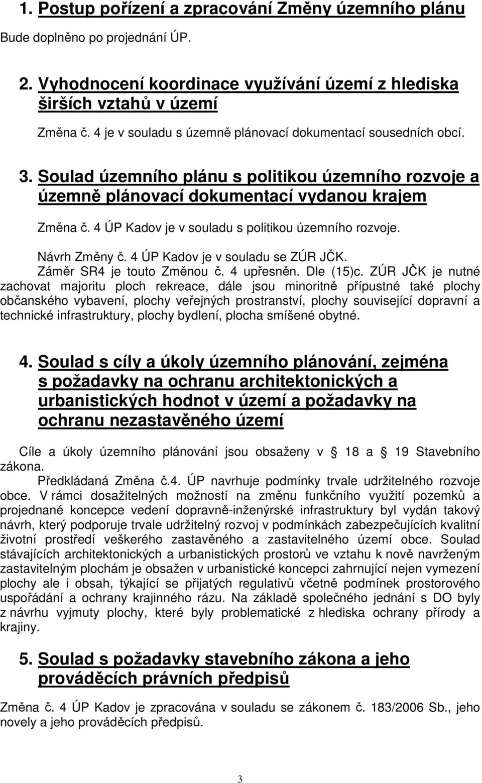 4 ÚP Kadov je v souladu s politikou územního rozvoje. Návrh Změny č. 4 ÚP Kadov je v souladu se ZÚR JČK. Záměr SR4 je touto Změnou č. 4 upřesněn. Dle (15)c.