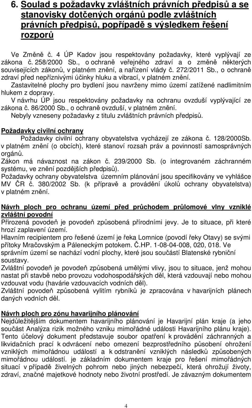 272/2011 Sb., o ochraně zdraví před nepříznivými účinky hluku a vibrací, v platném znění. Zastavitelné plochy pro bydlení jsou navrženy mimo území zatížené nadlimitním hlukem z dopravy.