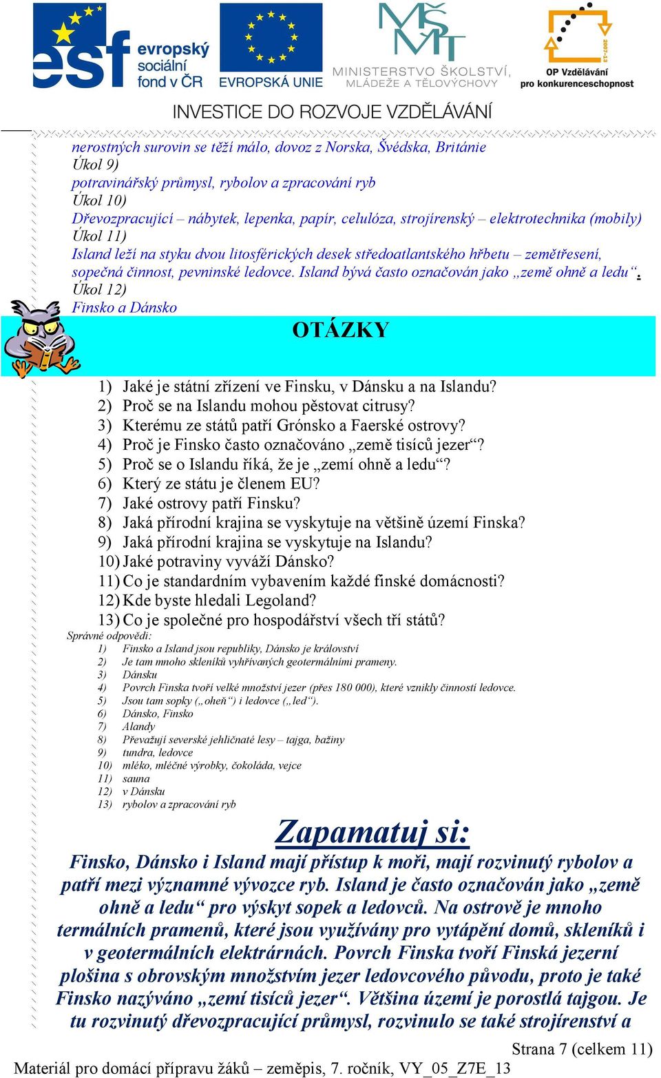 Island bývá často označován jako země ohně a ledu. Úkol 12) Finsko a Dánsko OTÁZKY 1) Jaké je státní zřízení ve Finsku, v Dánsku a na Islandu? 2) Proč se na Islandu mohou pěstovat citrusy?