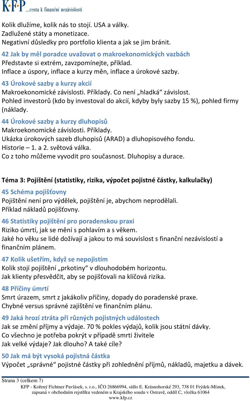 43 Úrokové sazby a kurzy akcií Makroekonomické závislosti. Příklady. Co není hladká závislost. Pohled investorů (kdo by investoval do akcií, kdyby byly sazby 15 %), pohled firmy (náklady.