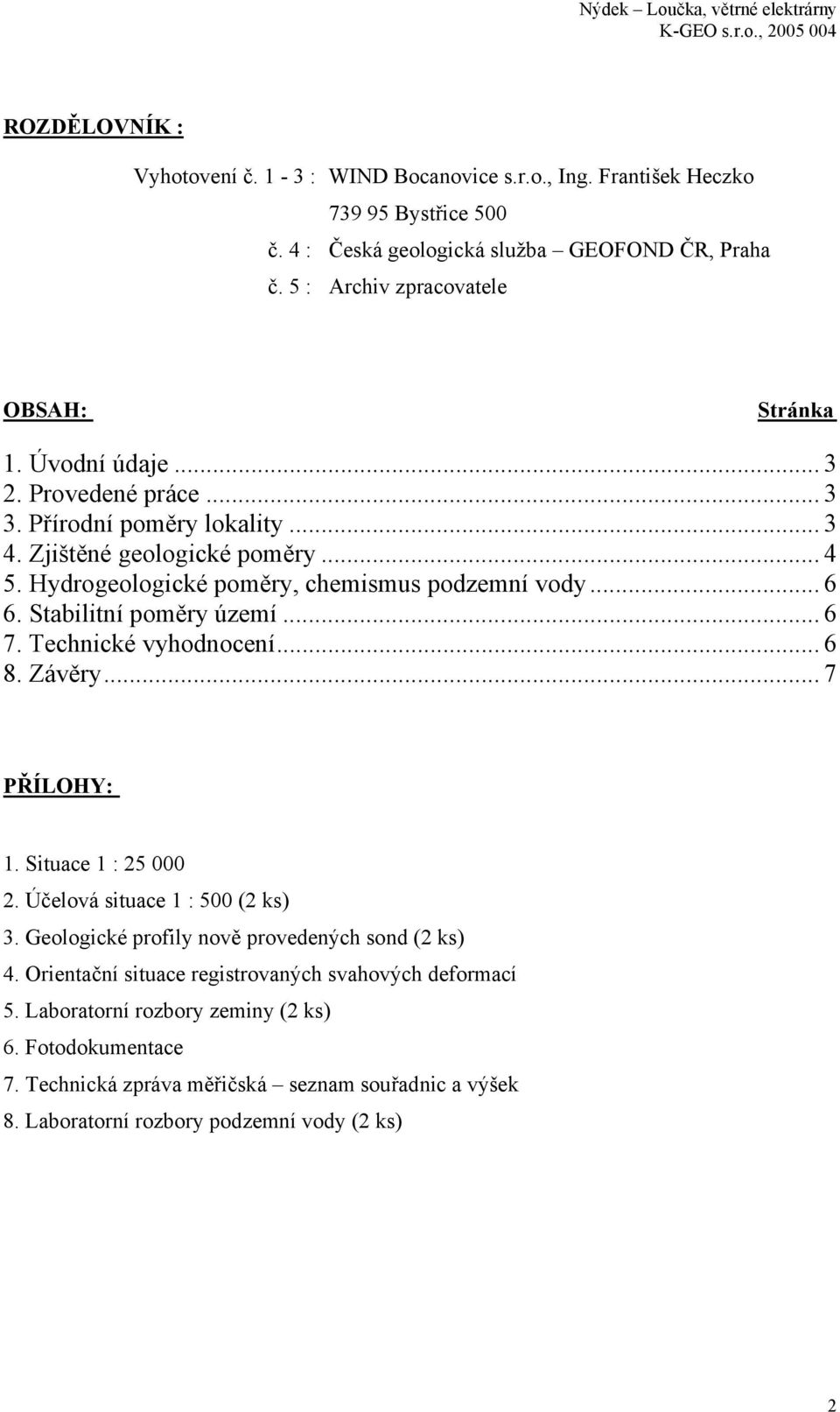 .. 4 5. Hydrogeologické poměry, chemismus podzemní vody... 6 6. Stabilitní poměry území... 6 7. Technické vyhodnocení... 6 8. Závěry... 7 PŘÍLOHY: 1. Situace 1 : 25 000 2.