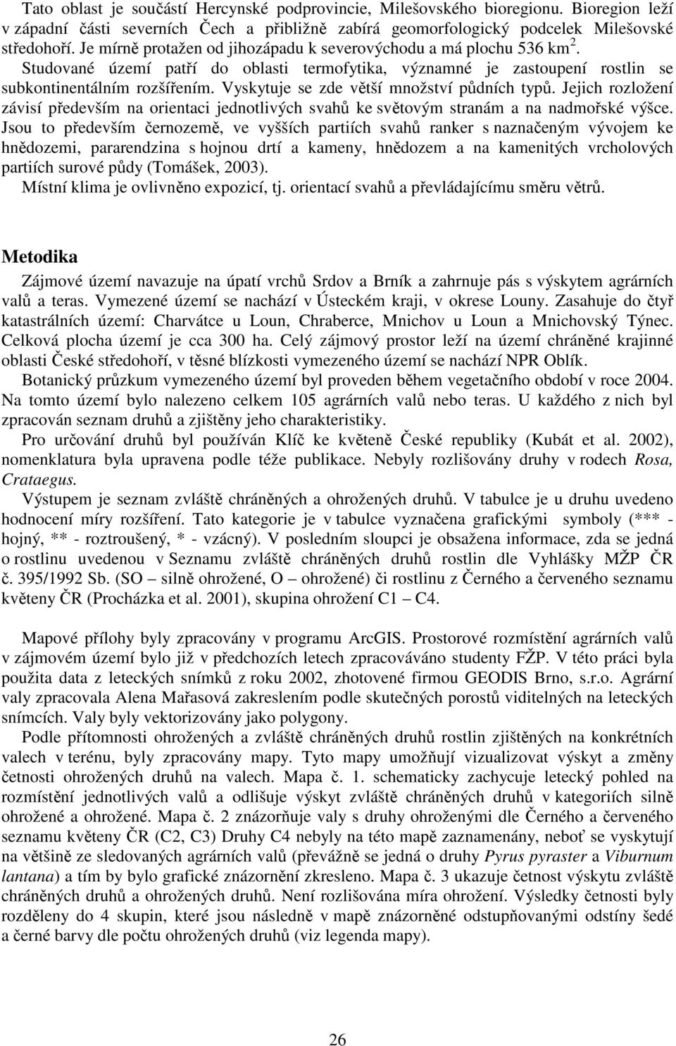 Vyskytuje se zde větší množství půdních typů. Jejich rozložení závisí především na orientaci jednotlivých svahů ke světovým stranám a na nadmořské výšce.