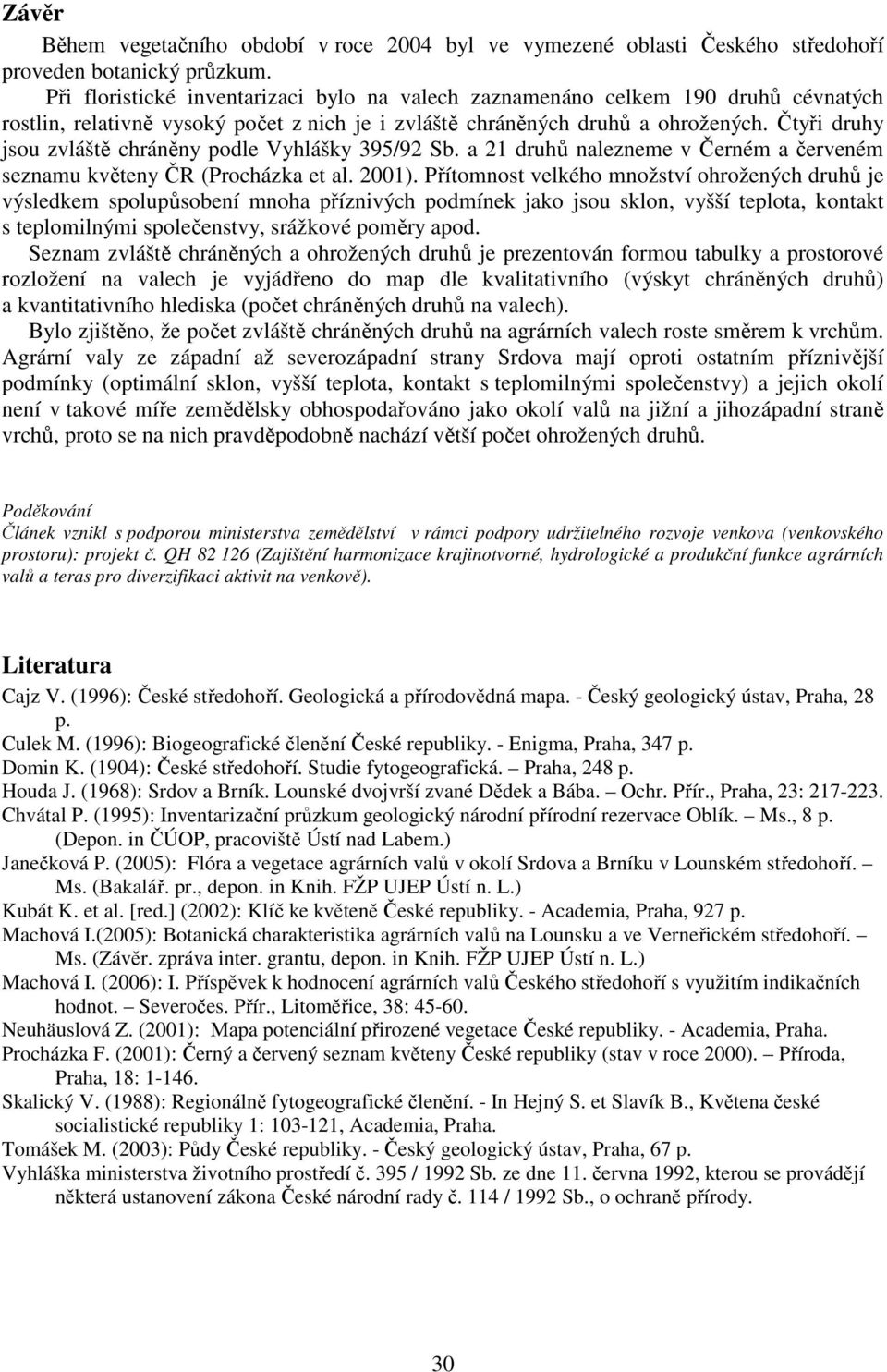 Čtyři druhy jsou zvláště chráněny podle Vyhlášky 395/92 Sb. a 21 druhů nalezneme v Černém a červeném seznamu květeny ČR (Procházka et al. 2001).