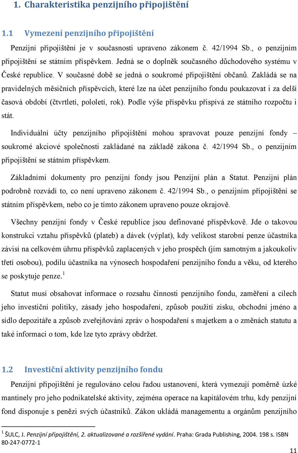 Zakládá se na pravidelných měsíčních příspěvcích, které lze na účet penzijního fondu poukazovat i za delší časová období (čtvrtletí, pololetí, rok).