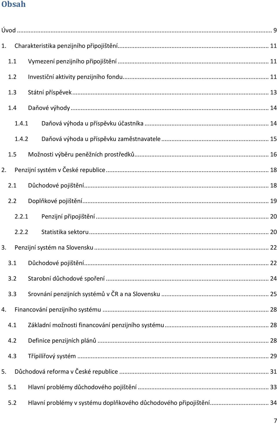 1 Důchodové pojištění... 18 2.2 Doplňkové pojištění... 19 2.2.1 Penzijní připojištění... 20 2.2.2 Statistika sektoru... 20 3. Penzijní systém na Slovensku... 22 3.1 Důchodové pojištění... 22 3.2 Starobní důchodové spoření.