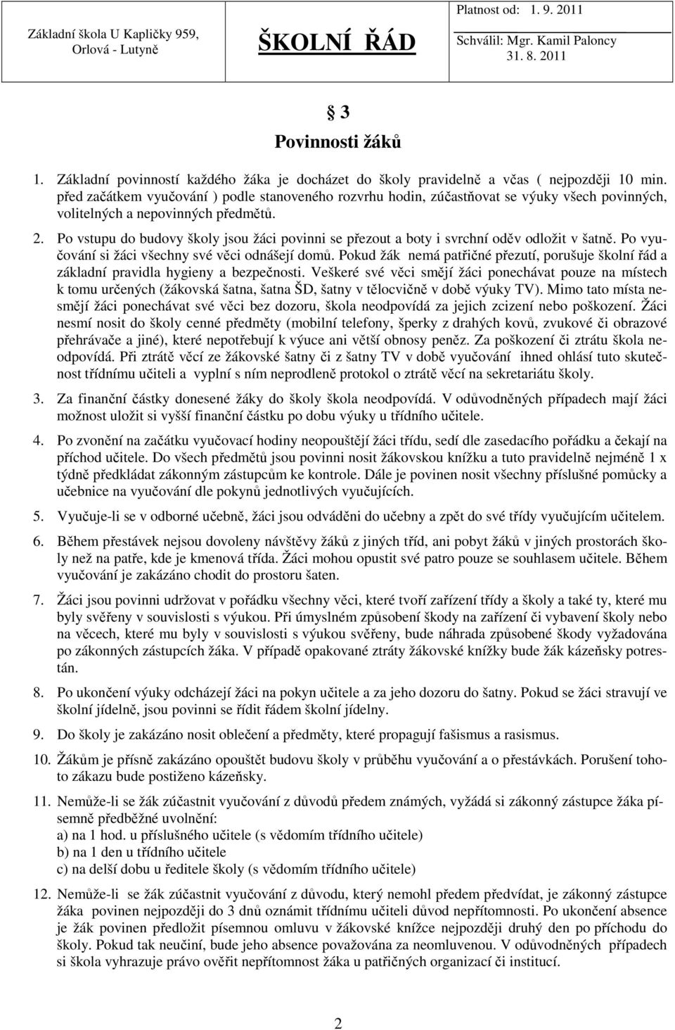 Po vstupu do budovy školy jsou žáci povinni se přezout a boty i svrchní oděv odložit v šatně. Po vyučování si žáci všechny své věci odnášejí domů.