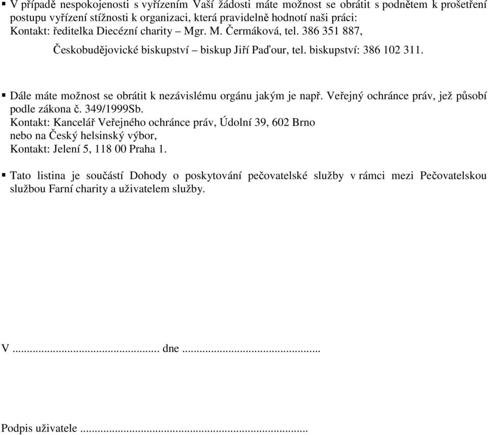 Dále máte možnost se obrátit k nezávislému orgánu jakým je např. Veřejný ochránce práv, jež působí podle zákona č. 349/1999Sb.