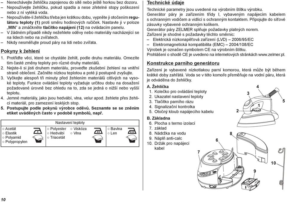 Nastavte ji v poloze MIN a zmáčkněte tlačítko napájení (12) na ovládacím panelu. V žádném případě nikdy nežehlete oděvy nebo materiály nacházející se na lidech nebo na zvířatech.