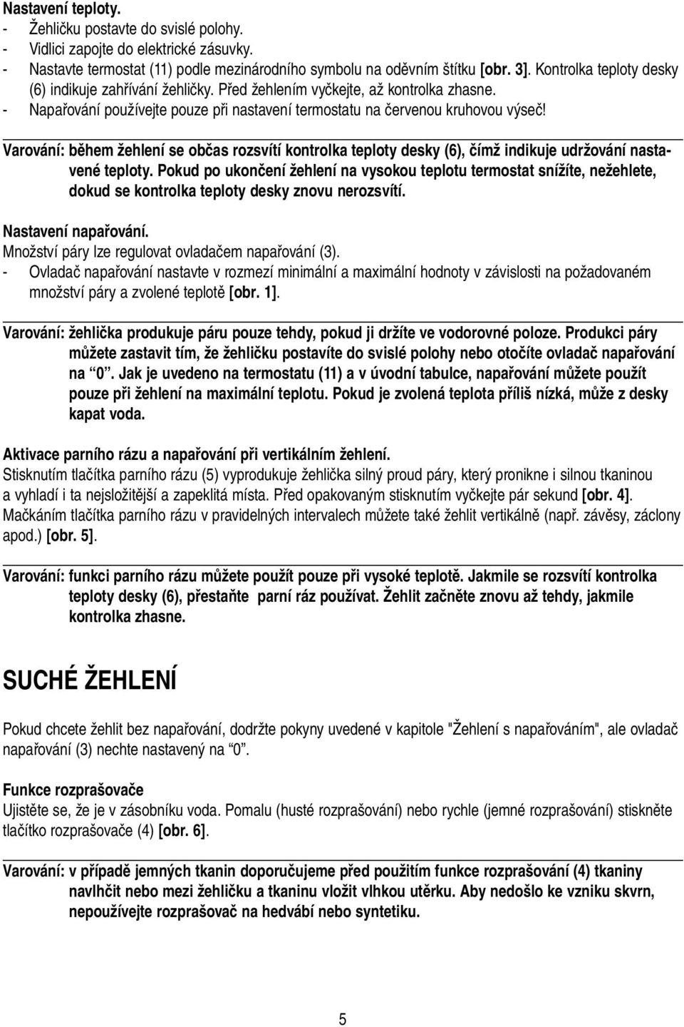 Varování: během žehlení se občas rozsvítí kontrolka teploty desky (6), čímž indikuje udržování nastavené teploty.