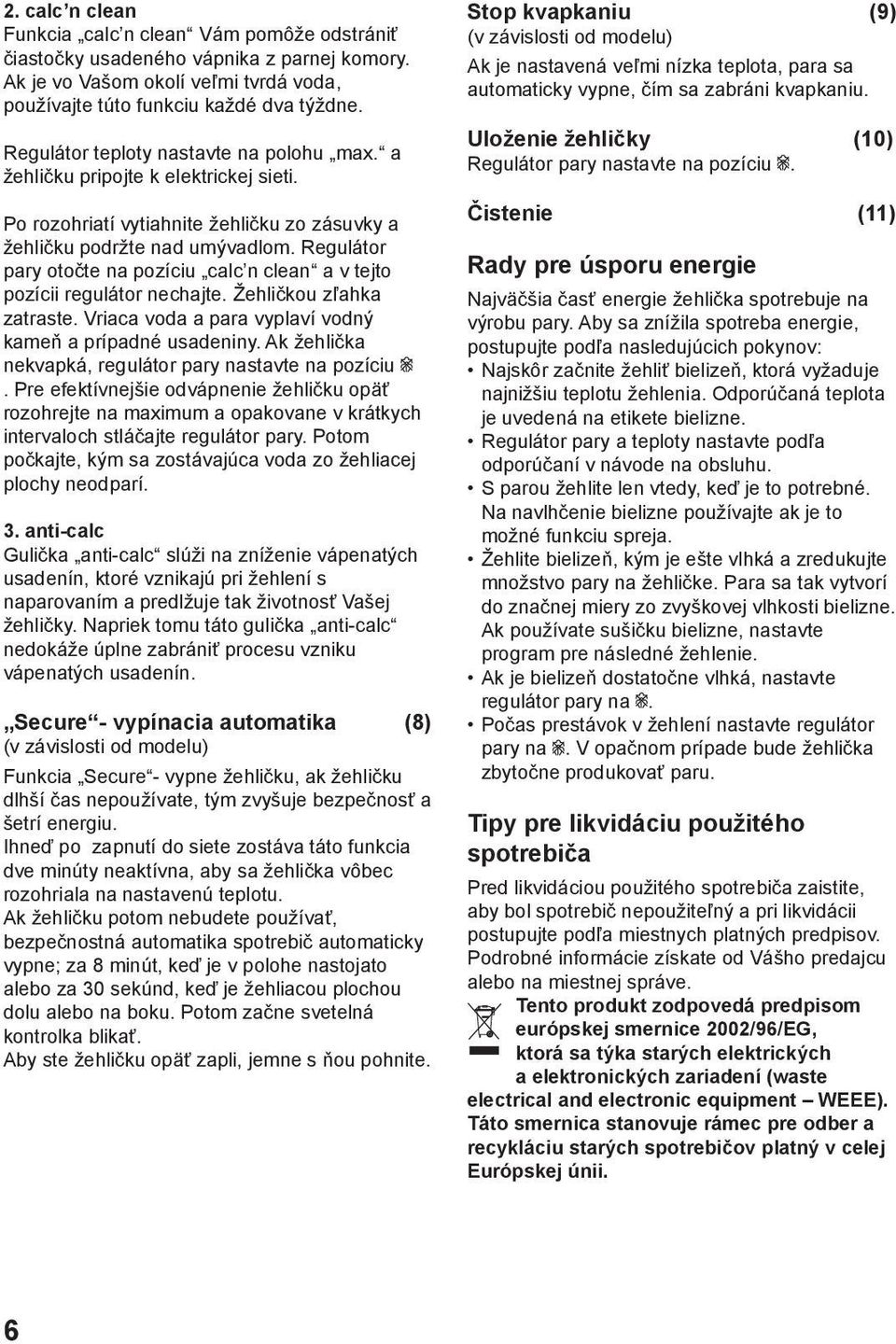 Regulátor pary otočte na pozíciu calc n clean a v tejto pozícii regulátor nechajte. Žehličkou zľahka zatraste. Vriaca voda a para vyplaví vodný kameň a prípadné usadeniny.