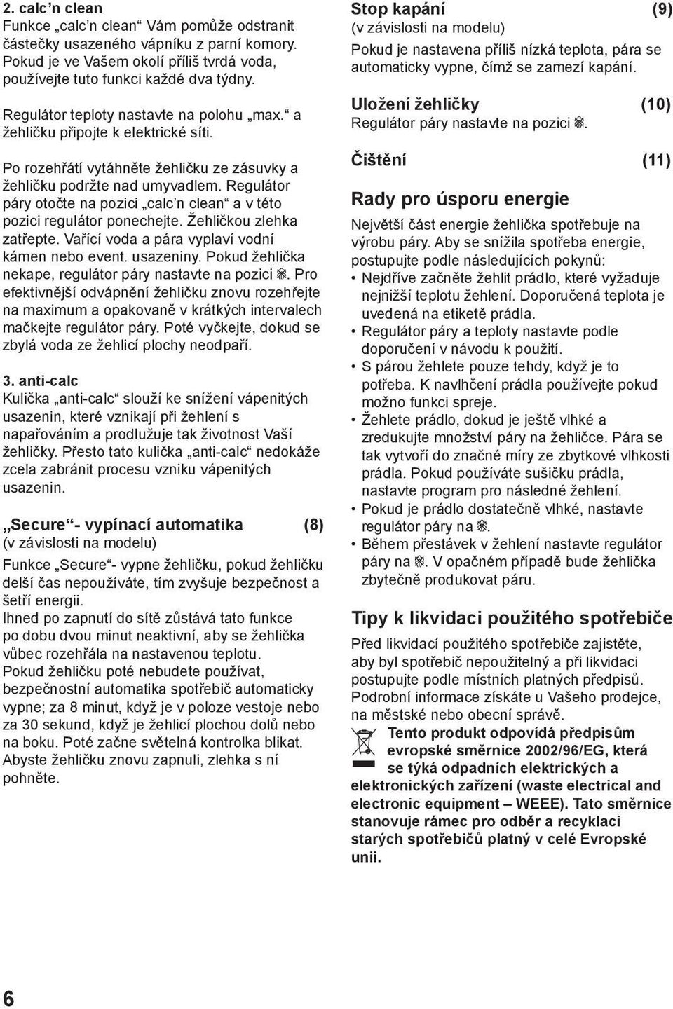 Regulátor páry otočte na pozici calc n clean a v této pozici regulátor ponechejte. Žehličkou zlehka zatřepte. Vařící voda a pára vyplaví vodní kámen nebo event. usazeniny.