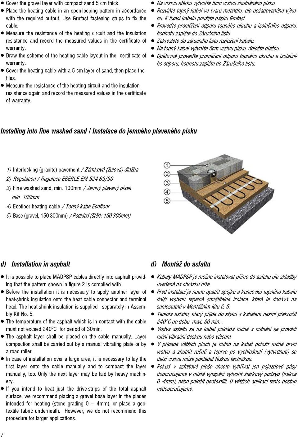 tiles. resistance again and record the measured values in the certificate of Na vrstvu stěrku vytvořte 5cm vrstvu zhutněného písku. Rozviňte topný kabel ve tvaru meandru, dle požadovaného výkonu.