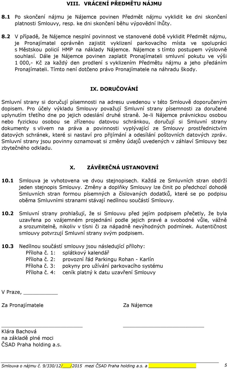 2 V případě, že Nájemce nesplní povinnost ve stanovené době vyklidit Předmět nájmu, je Pronajímatel oprávněn zajistit vyklizení parkovacího místa ve spolupráci s Městskou policií HMP na náklady