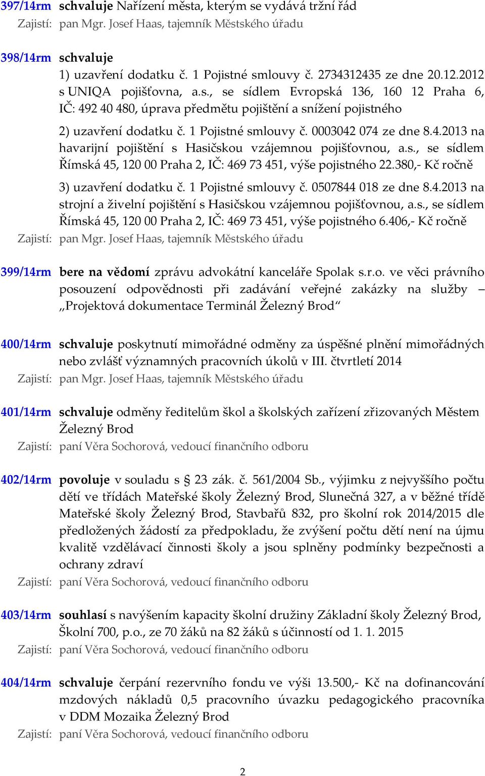 1 Pojistné smlouvy č. 0003042 074 ze dne 8.4.2013 na havarijní pojištění s Hasičskou vzájemnou pojišťovnou, a.s., se sídlem Římská 45, 120 00 Praha 2, IČ: 469 73 451, výše pojistného 22.
