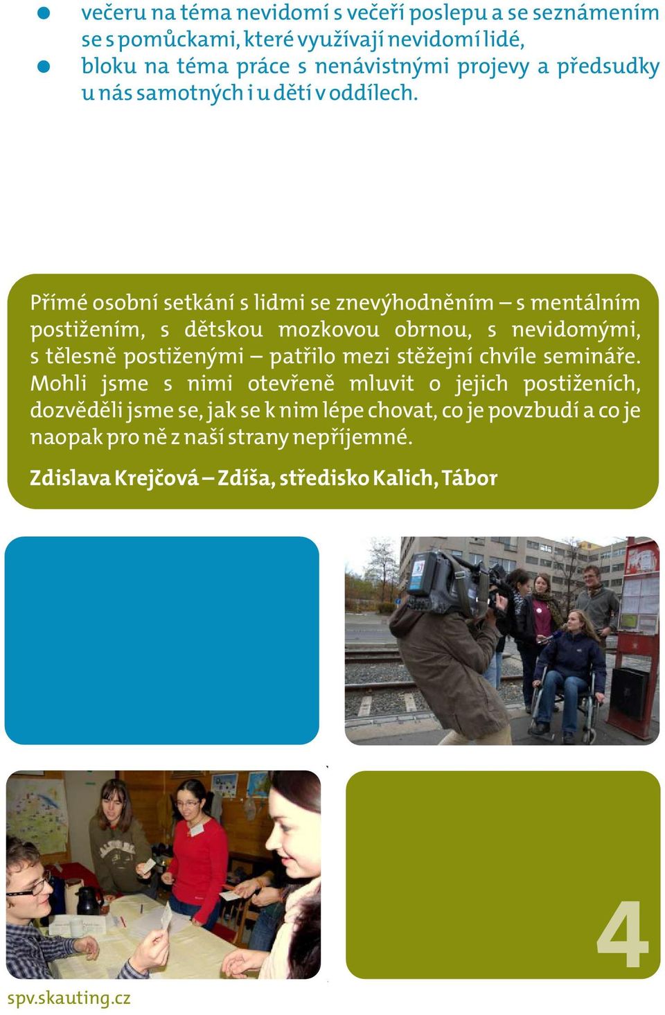 Přímé osobní setkání s lidmi se znevýhodněním s mentálním postižením, s dětskou mozkovou obrnou, s nevidomými, s tělesně postiženými patřilo mezi