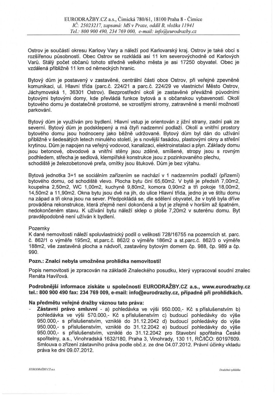 Obec je vzdálená přibližně 11 km od německých hranic. Bytový dům je postavený v zastavěné, centrální části obce Ostrov, při verejne zpevnene komunikaci, ul. Hlavní třída (parc.č. 224/21 a parc.č. 224/29 ve vlastnictví Město Ostrov, Jáchymovská 1, 36301 Ostrov).