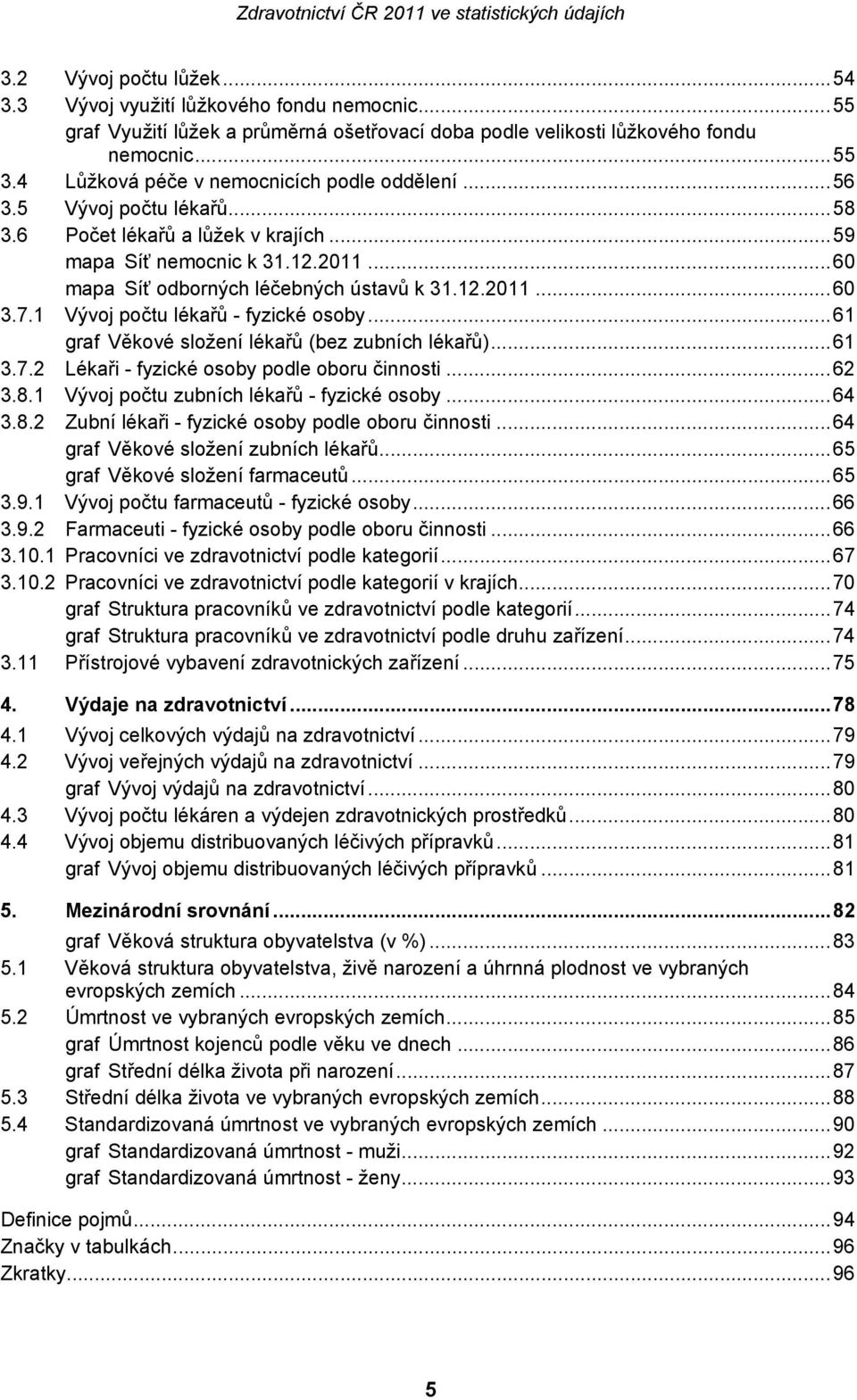 7.1 Vývoj počtu lékařů - fyzické osoby...61 graf Věkové složení lékařů (bez zubních lékařů)...61 3.7.2 Lékaři - fyzické osoby podle oboru činnosti...62 3.8.