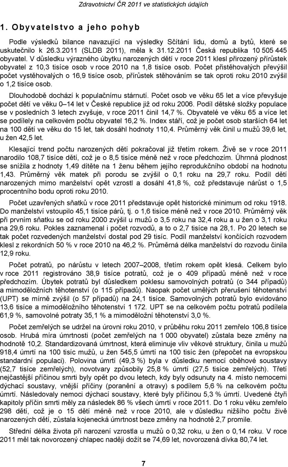 Počet přistěhovalých převýšil počet vystěhovalých o 16,9 tisíce osob, přírůstek stěhováním se tak oproti roku 2010 zvýšil o 1,2 tisíce osob. Dlouhodobě dochází k populačnímu stárnutí.