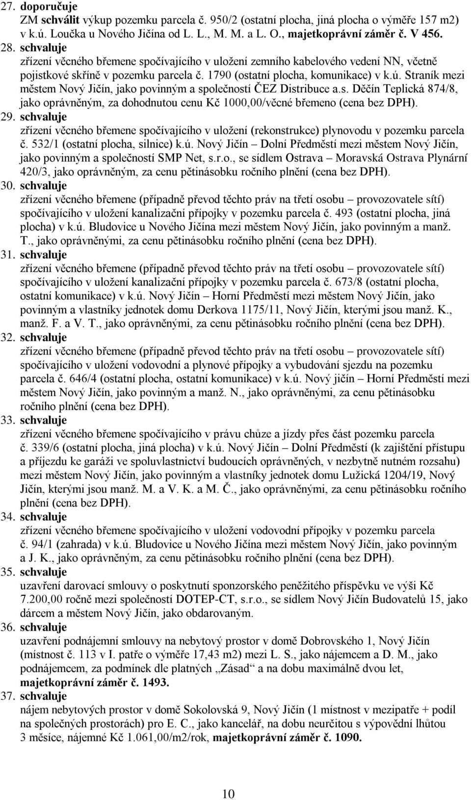 Straník mezi městem Nový Jičín, jako povinným a společností ČEZ Distribuce a.s. Děčín Teplická 874/8, jako oprávněným, za dohodnutou cenu Kč 1000,00/věcné břemeno (cena bez DPH). 29.