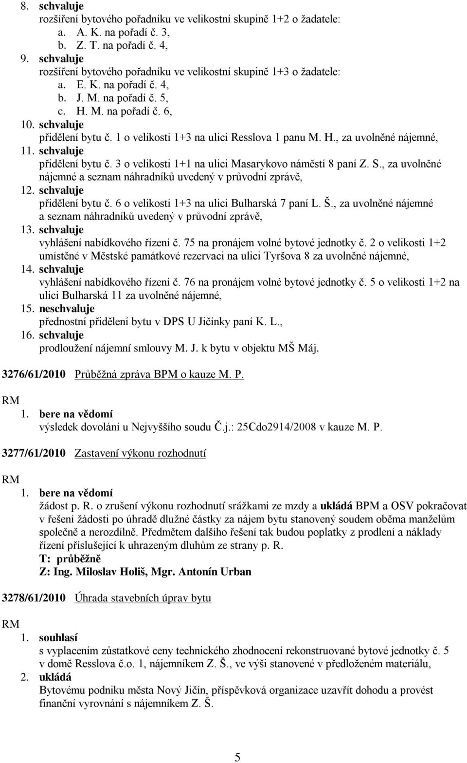 1 o velikosti 1+3 na ulici Resslova 1 panu M. H., za uvolněné nájemné, 1 přidělení bytu č. 3 o velikosti 1+1 na ulici Masarykovo náměstí 8 paní Z. S.