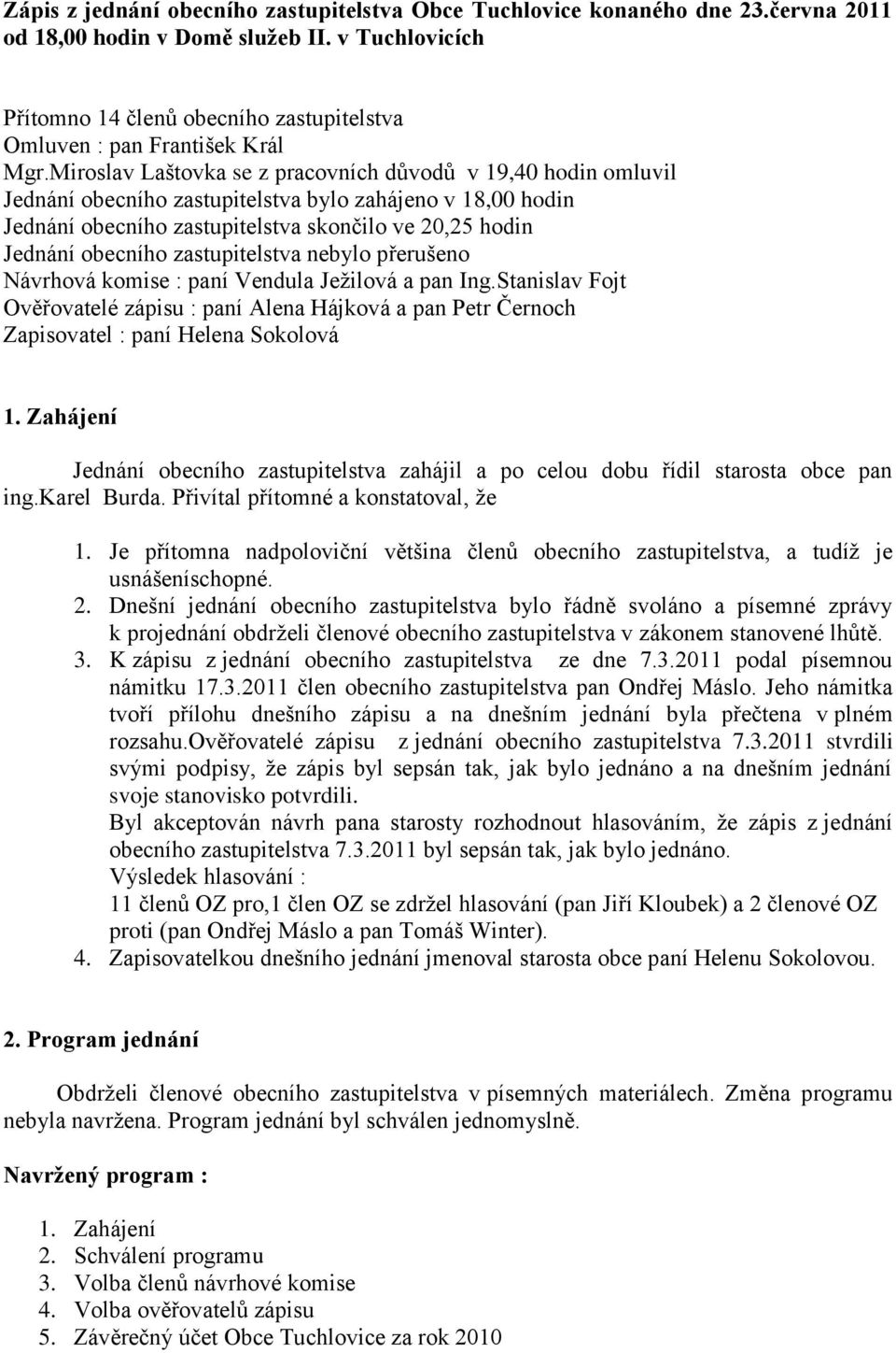 Miroslav Laštovka se z pracovních důvodů v 19,40 hodin omluvil Jednání obecního zastupitelstva bylo zahájeno v 18,00 hodin Jednání obecního zastupitelstva skončilo ve 20,25 hodin Jednání obecního