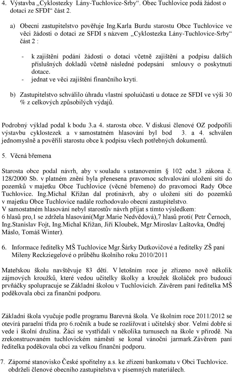 příslušných dokladů včetně následné podepsání smlouvy o poskytnutí dotace. - jednat ve věci zajištění finančního krytí.