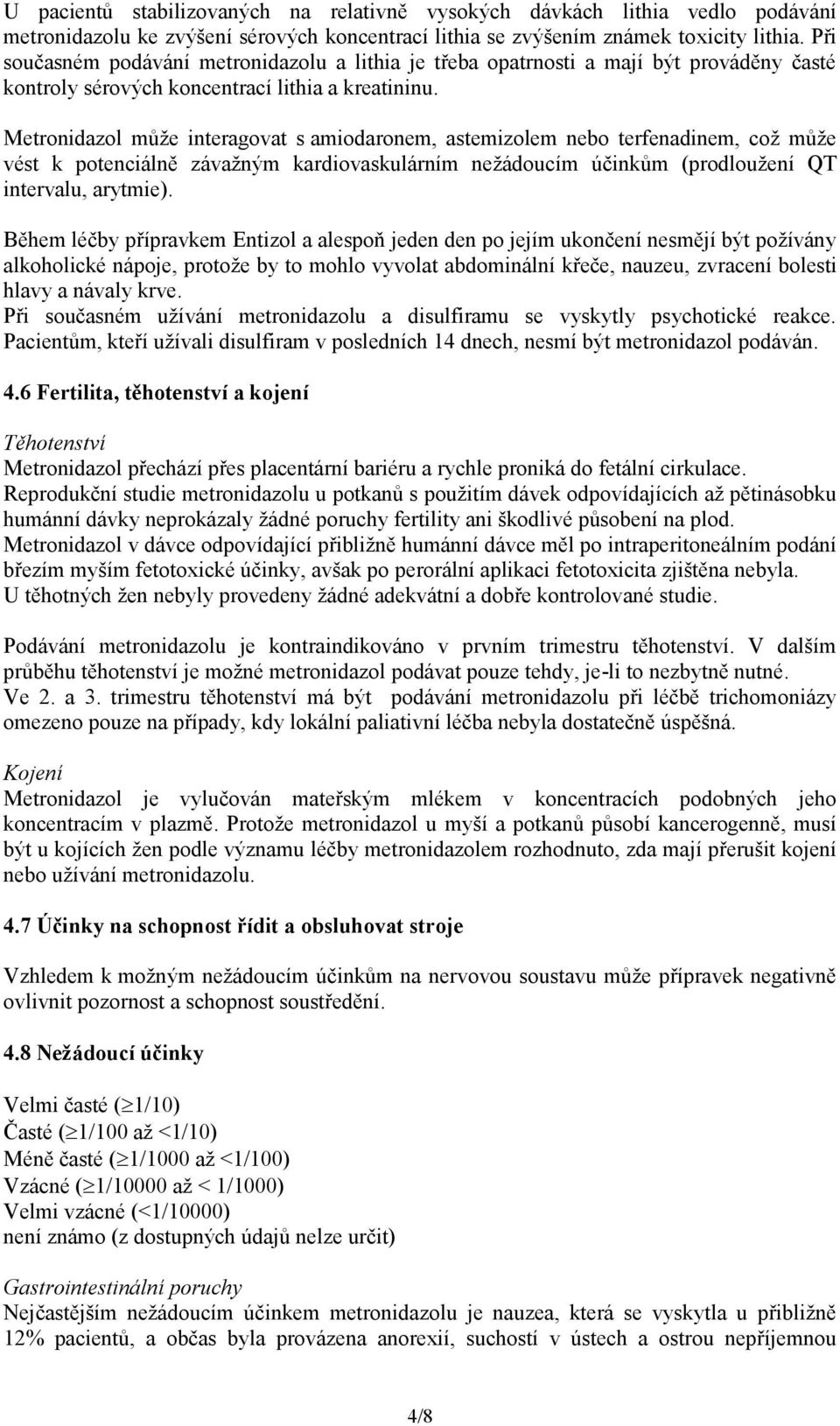 Metronidazol může interagovat s amiodaronem, astemizolem nebo terfenadinem, což může vést k potenciálně závažným kardiovaskulárním nežádoucím účinkům (prodloužení QT intervalu, arytmie).