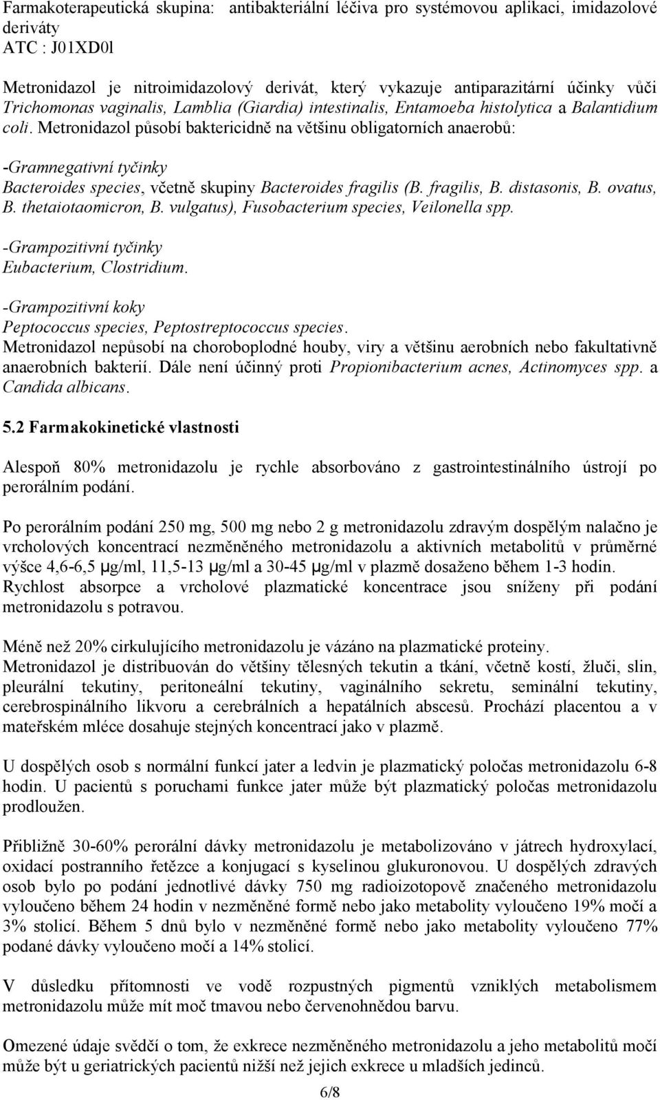 Metronidazol působí baktericidně na většinu obligatorních anaerobů: -Gramnegativní tyčinky Bacteroides species, včetně skupiny Bacteroides fragilis (B. fragilis, B. distasonis, B. ovatus, B.