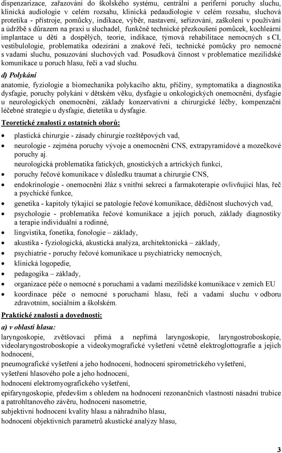 teorie, indikace, týmová rehabilitace nemocných s CI, vestibulologie, problematika odezírání a znakové řeči, technické pomůcky pro nemocné s vadami sluchu, posuzování sluchových vad.