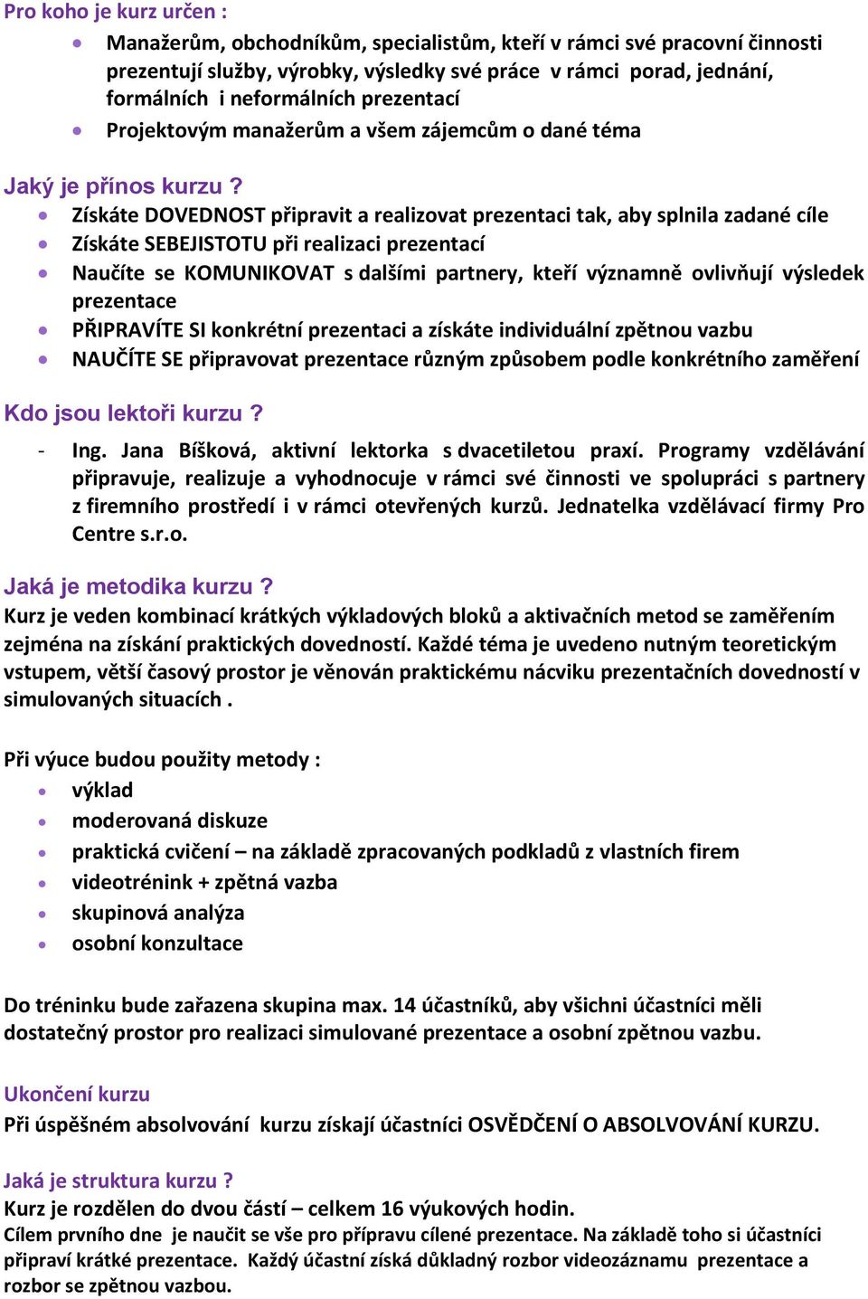 Získáte DOVEDNOST připravit a realizovat prezentaci tak, aby splnila zadané cíle Získáte SEBEJISTOTU při realizaci prezentací Naučíte se KOMUNIKOVAT s dalšími partnery, kteří významně ovlivňují