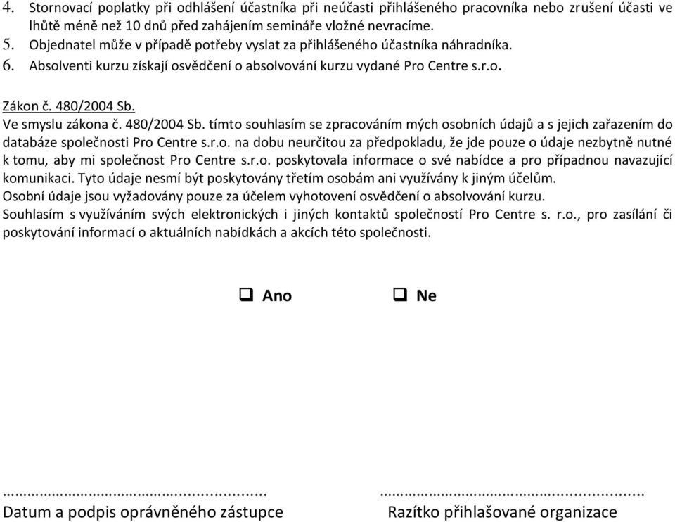 Ve smyslu zákona č. 480/2004 Sb. tímto souhlasím se zpracováním mých osobních údajů a s jejich zařazením do databáze společnosti Pro Centre s.r.o. na dobu neurčitou za předpokladu, že jde pouze o údaje nezbytně nutné k tomu, aby mi společnost Pro Centre s.