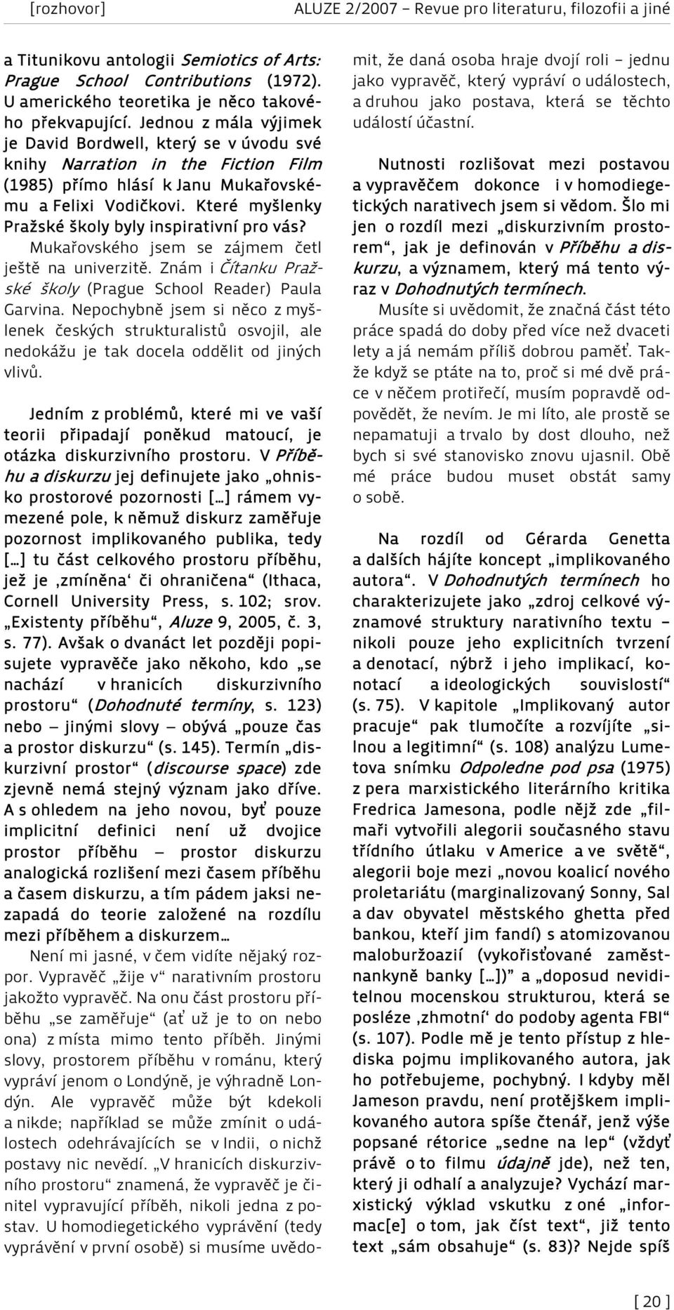 Které myšlenky Pražské školy byly inspirativní pro vás? Mukařovského jsem se zájmem četl ještě na univerzitě. Znám i Čítanku Pražské školy (Prague School Reader) Paula Garvina.