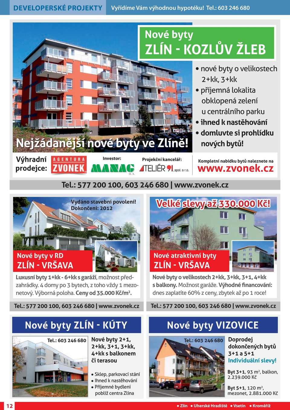 nových bytů! Kompletní nabídku bytů naleznete na www.zvonek.cz Tel.: 577 00 100, 603 46 680 www.zvonek.cz Vydáno stavební povolení! Dokončení: 01 Velké slevy až 330.000 Kč!