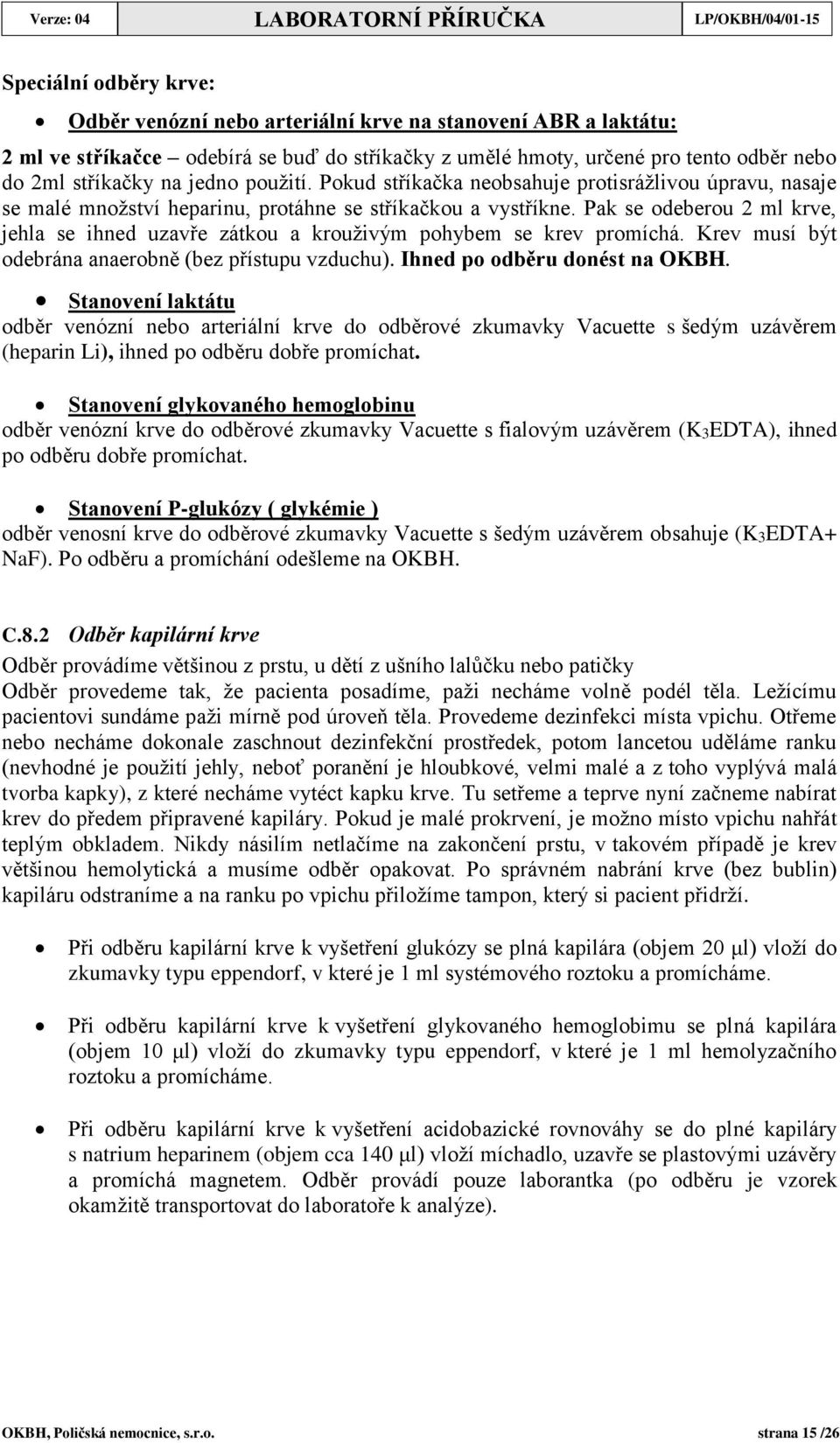 Pak se odeberou 2 ml krve, jehla se ihned uzavře zátkou a krouživým pohybem se krev promíchá. Krev musí být odebrána anaerobně (bez přístupu vzduchu). Ihned po odběru donést na OKBH.