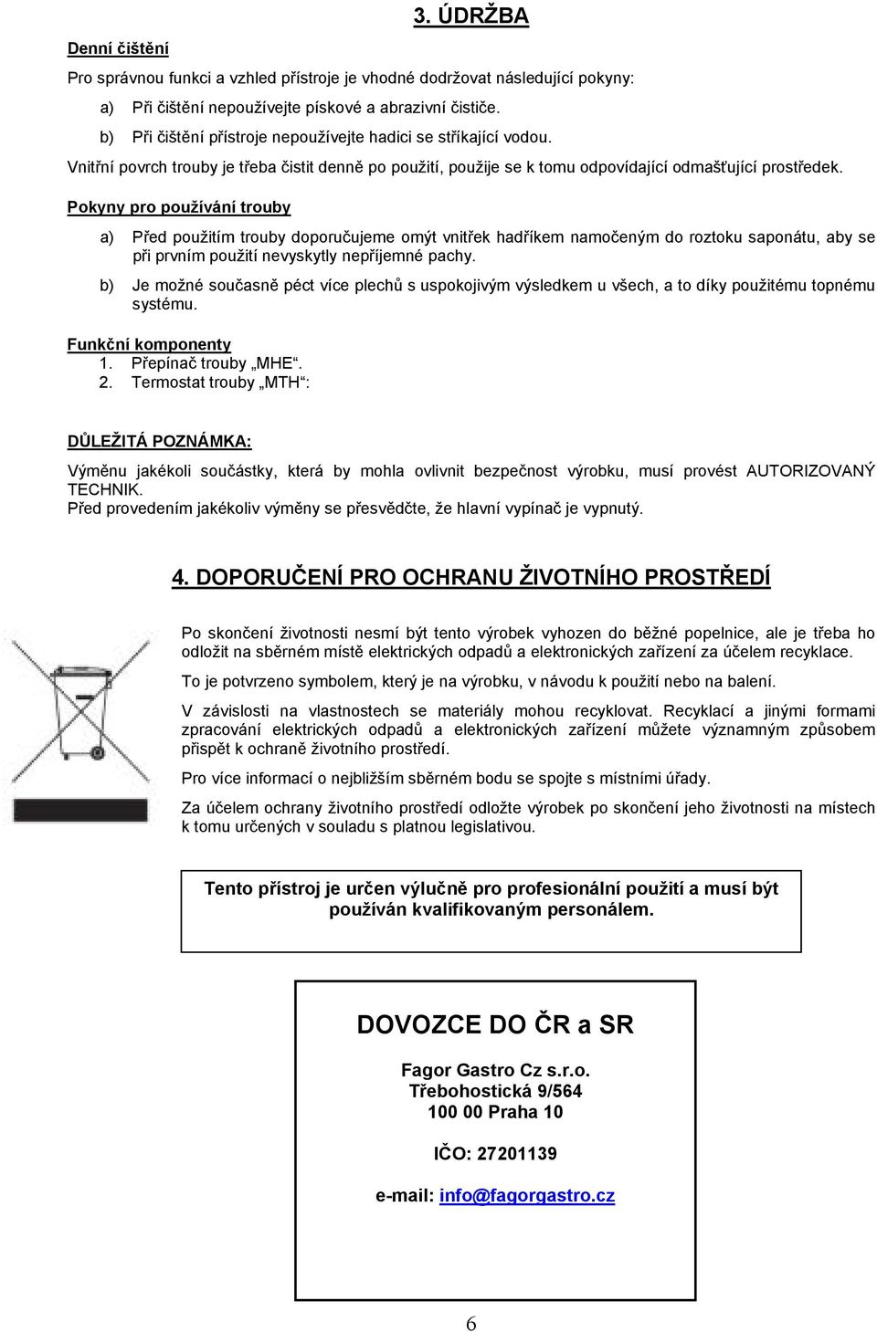 Pokyny pro používání trouby a) Před použitím trouby doporučujeme omýt vnitřek hadříkem namočeným do roztoku saponátu, aby se při prvním použití nevyskytly nepříjemné pachy.