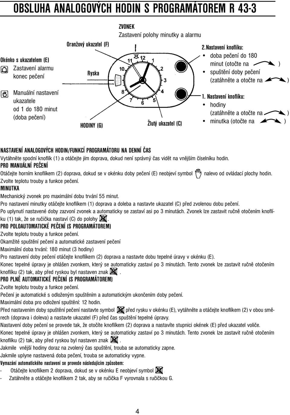 Nastavení knoflíku: hodiny (zatáhněte a otočte na ) minutka (otočte na ) NASTAVENÍ ANALOGOVÝCH HODIN/FUNKCÍ PROGRAMÁTORU NA DENNÍ ČAS Vytáhněte spodní knoflík (1) a otáčejte jím doprava, dokud není